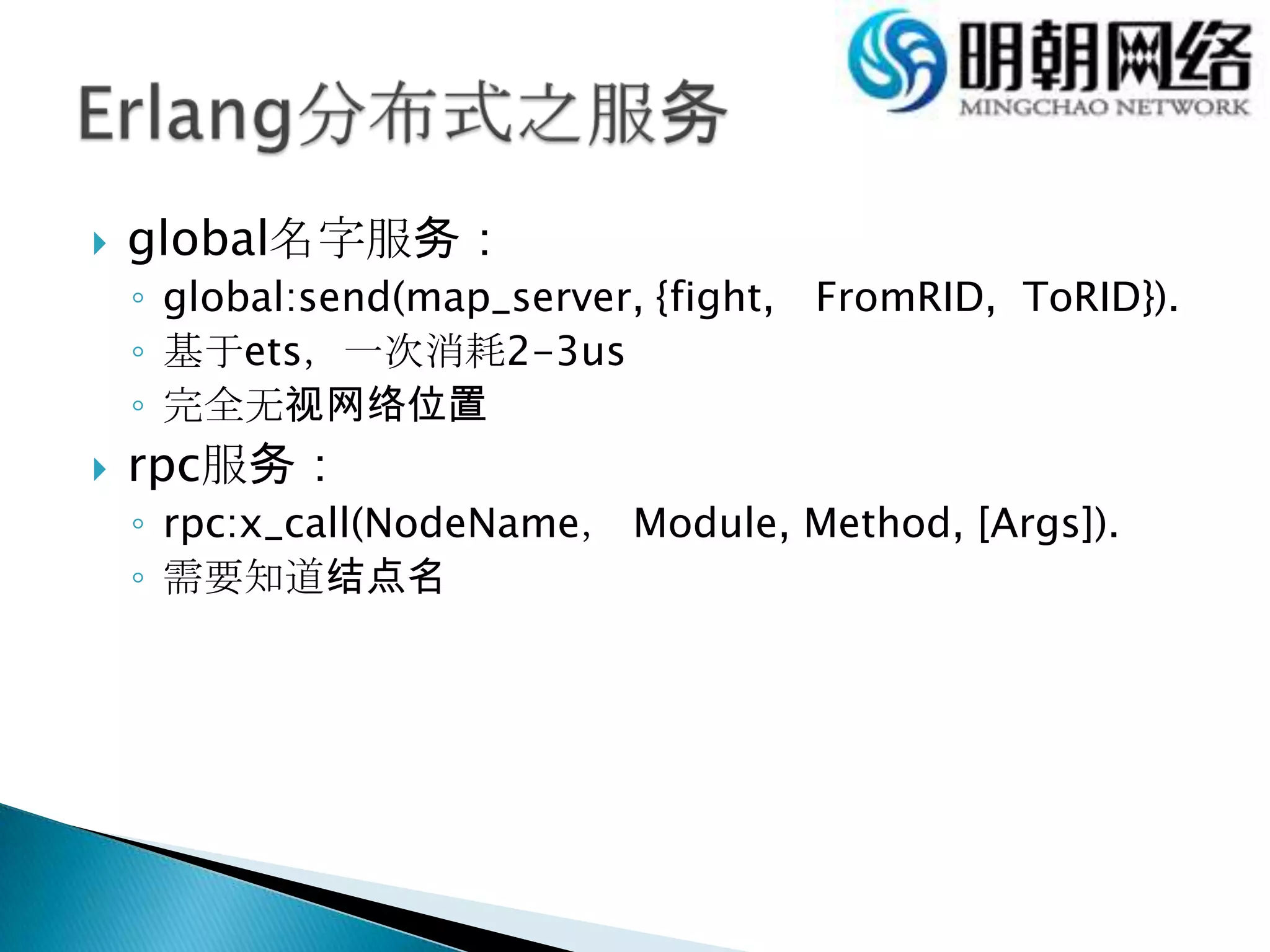 global名字服务：global:send(map_server, {fight,　FromRID,  ToRID}).基于ets，一次消耗2-3us完全无视网络位置rpc服务：rpc:x_call(NodeName， Module, Method, [Args]).需要知道结点名Erlang分布式之服务