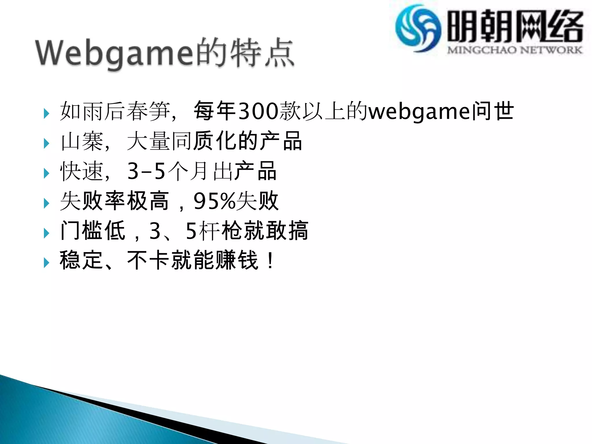 如雨后春笋，每年300款以上的webgame问世山寨，大量同质化的产品快速，3-5个月出产品失败率极高，95%失败门槛低，3、5杆枪就敢搞稳定、不卡就能赚钱！Webgame的特点