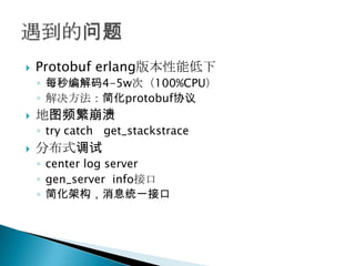Protobuferlang版本性能低下<br />每秒编解码4-5w次（100%CPU）<br />解决方法：简化protobuf协议<br />地图频繁崩溃<br />try catch   get_stackstrace<br />分布式...