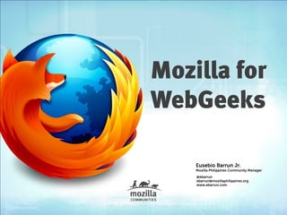 Mozilla for
WebGeeks

    Eusebio Barrun Jr.
    Mozilla Philippines Community Manager
    @ebarrun
    ebarrun@mozillaphilippines.org
    www.ebarrun.com
 