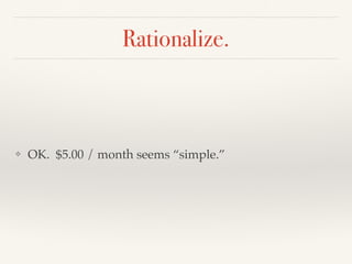 Rationalize.
❖ OK. $5.00 / month seems “simple.”
 