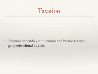 Taxation
❖ Taxation depends your location and business type -  
get professional advice.
 