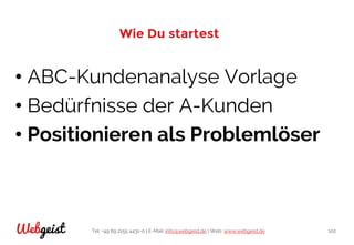Tel: +49 89 2155 4431-0 | E-Mail: info@webgeist.de | Web: www.webgeist.deWebgeist 102
Wie Du startest
• ABC-Kundenanalyse Vorlage
• Bedürfnisse der A-Kunden
• Positionieren als Problemlöser
 