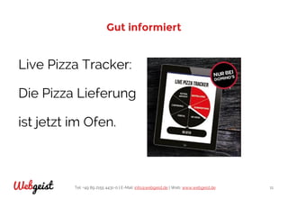 Tel: +49 89 2155 4431-0 | E-Mail: info@webgeist.de | Web: www.webgeist.deWebgeist 11
Gut informiert
Live Pizza Tracker:
Die Pizza Lieferung
ist jetzt im Ofen.
 