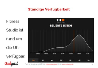 Tel: +49 89 2155 4431-0 | E-Mail: info@webgeist.de | Web: www.webgeist.deWebgeist 12
Ständige Verfügbarkeit
Fitness
Studio ist
rund um
die Uhr
verfügbar.
 