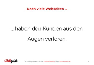 Tel: +49 89 2155 4431-0 | E-Mail: info@webgeist.de | Web: www.webgeist.deWebgeist 18
Doch viele Webseiten …
… haben den Kunden aus den
Augen verloren.
 