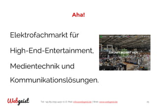 Tel: +49 89 2155 4431-0 | E-Mail: info@webgeist.de | Web: www.webgeist.deWebgeist 25
Aha!
Elektrofachmarkt für
High-End-Entertainment,
Medientechnik und
Kommunikationslösungen.
 