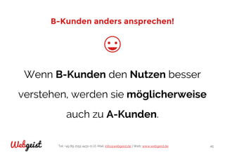 Tel: +49 89 2155 4431-0 | E-Mail: info@webgeist.de | Web: www.webgeist.deWebgeist 45
B-Kunden anders ansprechen!
Wenn B-Kunden den Nutzen besser
verstehen, werden sie möglicherweise
auch zu A-Kunden.
 