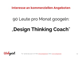 Tel: +49 89 2155 4431-0 | E-Mail: info@webgeist.de | Web: www.webgeist.deWebgeist 54
Interesse an kommerziellen Angeboten
90 Leute pro Monat googeln:
„Design Thinking Coach“
 