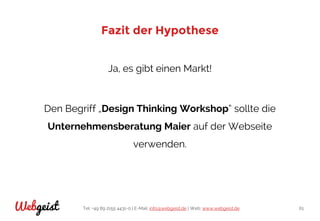 Tel: +49 89 2155 4431-0 | E-Mail: info@webgeist.de | Web: www.webgeist.deWebgeist 61
Fazit der Hypothese
Ja, es gibt einen Markt!
Den Begriff „Design Thinking Workshop“ sollte die
Unternehmensberatung Maier auf der Webseite
verwenden.
 