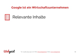 Tel: +49 89 2155 4431-0 | E-Mail: info@webgeist.de | Web: www.webgeist.deWebgeist 68
Google ist ein Wirtschaftsunternehmen
Relevante Inhalte
 