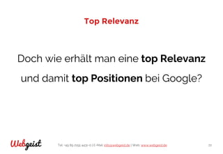 Tel: +49 89 2155 4431-0 | E-Mail: info@webgeist.de | Web: www.webgeist.deWebgeist 72
Top Relevanz
Doch wie erhält man eine top Relevanz
und damit top Positionen bei Google?
 