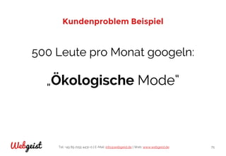 Tel: +49 89 2155 4431-0 | E-Mail: info@webgeist.de | Web: www.webgeist.deWebgeist 75
Kundenproblem Beispiel
500 Leute pro Monat googeln:
„Ökologische Mode“
 