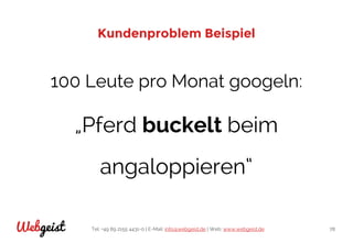 Tel: +49 89 2155 4431-0 | E-Mail: info@webgeist.de | Web: www.webgeist.deWebgeist 78
Kundenproblem Beispiel
100 Leute pro Monat googeln:
„Pferd buckelt beim
angaloppieren“
 
