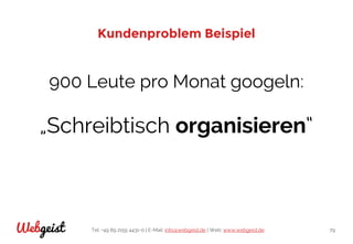 Tel: +49 89 2155 4431-0 | E-Mail: info@webgeist.de | Web: www.webgeist.deWebgeist 79
Kundenproblem Beispiel
900 Leute pro Monat googeln:
„Schreibtisch organisieren“
 