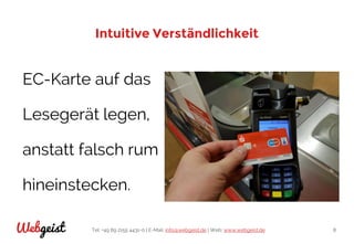 Tel: +49 89 2155 4431-0 | E-Mail: info@webgeist.de | Web: www.webgeist.deWebgeist 8
Intuitive Verständlichkeit
EC-Karte auf das
Lesegerät legen,
anstatt falsch rum
hineinstecken.
 