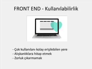 FRONT END - Kullanılabilirlik
- Çok kullanılanı kolay erişilebilen yere
- Alışkanlıklara hitap etmek
- Zorluk çıkarmamak
 