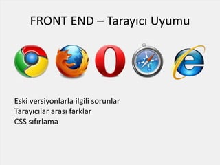 FRONT END – Tarayıcı Uyumu
Eski versiyonlarla ilgili sorunlar
Tarayıcılar arası farklar
CSS sıfırlama
 