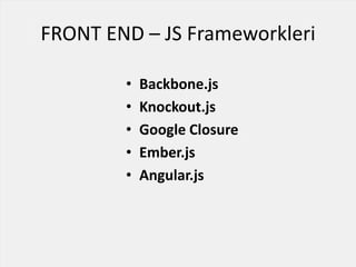FRONT END – JS Frameworkleri
• Backbone.js
• Knockout.js
• Google Closure
• Ember.js
• Angular.js
 
