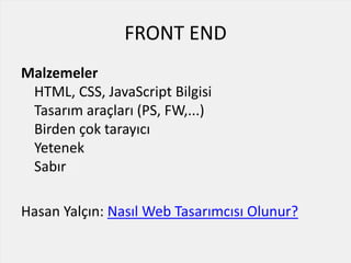 FRONT END
Malzemeler
HTML, CSS, JavaScript Bilgisi
Tasarım araçları (PS, FW,...)
Birden çok tarayıcı
Yetenek
Sabır
Hasan Yalçın: Nasıl Web Tasarımcısı Olunur?
 