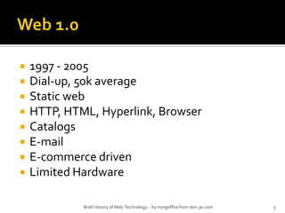 Web 1.01997 - 2005Dial-up, 50k averageStatic webHTTP, HTML, Hyperlink, BrowserCatalogsE-mailE-commerce drivenLimited Hardware5Brief History of Web-Technology -  by nongoffna from don-jai.com
