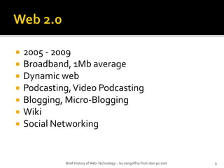Web 2.02005 - 2009Broadband, 1Mb averageDynamic webPodcasting, Video PodcastingBlogging, Micro-BloggingWikiSocial Networking9Brief History of Web-Technology -  by nongoffna from don-jai.com