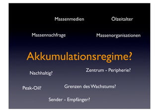 Massenmedien              Ölzeitalter


    Massennachfrage                 Massenorganisationen



 Akkumulationsregime?
                                Zentrum - Peripherie?
   Nachhaltig?


Peak-Oil?           Grenzen des Wachstums?

            Sender - Empfänger?
 