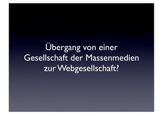 Übergang von einer
Gesellschaft der Massenmedien
     zur Webgesellschaft?
 