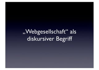 „Webgesellschaft“ als
 diskursiver Begriff
 