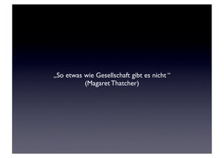 „So etwas wie Gesellschaft gibt es nicht “
          (Magaret Thatcher)
 
