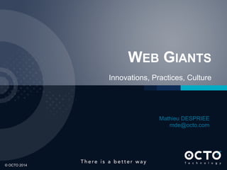 WEB GIANTS
Innovations, Practices, Culture

Mathieu DESPRIEE
mde@octo.com

1	

© OCTO 2014

 