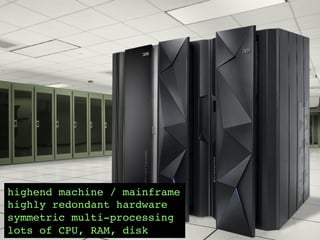 highend machine / mainframe!
highly redondant hardware!
symmetric multi-processing!
20	

lots
© OCTO 2014 of CPU, RAM, disk!

 