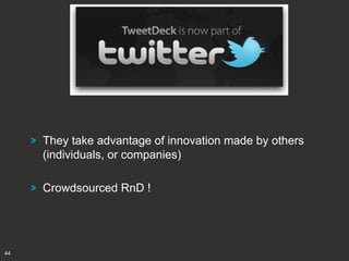 ! They take advantage of innovation made by others
(individuals, or companies)
! Crowdsourced RnD !

44

 