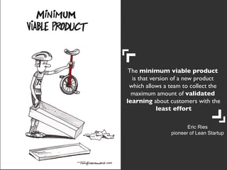 The minimum viable product
is that version of a new product
which allows a team to collect the
maximum amount of validated
learning about customers with the
least effort
	

Eric Ries
pioneer of Lean Startup

52

 