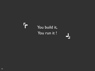 You build it, 	

You run it !	


73

 