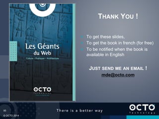 THANK YOU !
!
!
!

To get these slides,
To get the book in french (for free)
To be notified when the book is
available in English

JUST SEND ME AN EMAIL !
mde@octo.com

95	

© OCTO 2014

 