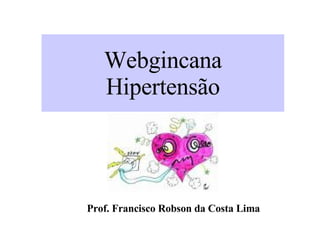 Webgincana Hipertensão Prof. Francisco Robson da Costa Lima 