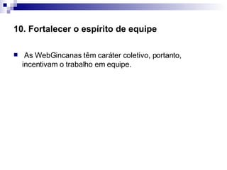 10. Fortalecer o espírito de equipe   As WebGincanas têm caráter coletivo, portanto, incentivam o trabalho em equipe.  
