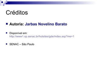 Créditos Autoria:  Jarbas Novelino Barato Disponível em:  http://www1.sp.senac.br/hotsites/gde/index.asp?me=1 SENAC – São Paulo 