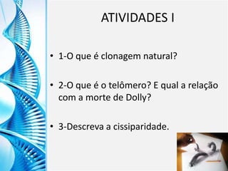 Clique para editar o título mestre
Clique para editar o estilo do
subtítulo mestre
6/9/2013 23
ATIVIDADES I
• 1-O que é clonagem natural?
• 2-O que é o telômero? E qual a relação
com a morte de Dolly?
• 3-Descreva a cissiparidade.
 