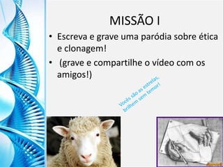 Clique para editar o título mestre
Clique para editar o estilo do
subtítulo mestre
6/9/2013 8
MISSÃO I
• Escreva e grave uma paródia sobre ética
e clonagem!
• (grave e compartilhe o vídeo com os
amigos!)
 
