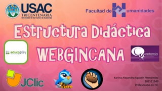 WEBGINCANA
Karina AlejandraAgustín Hernández
201511549
Profesorado en TIC
Estructura Didáctica
 