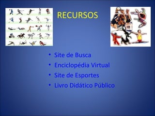 RECURSOS Site de Busca Enciclopédia Virtual Site de Esportes Livro Didático Público 