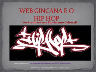 Você conhece esse Movimento Cultural? Imagem disponível em:  http://gangstarhiphop.blogspot.com/2010/10/hip-hop.html   WebGincana elaborada por Francisco Antonio Albano 