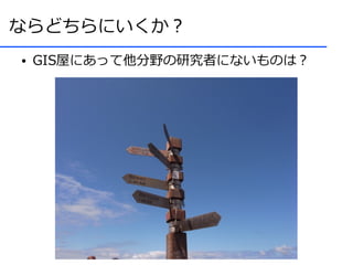 ならどちらにいくか？
●   GIS屋にあって他分野の研究者にないものは？
 