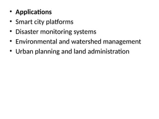• Applications
• Smart city platforms
• Disaster monitoring systems
• Environmental and watershed management
• Urban planning and land administration
 