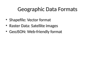 Geographic Data Formats
• Shapefile: Vector format
• Raster Data: Satellite images
• GeoJSON: Web-friendly format
 