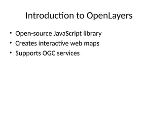 Introduction to OpenLayers
• Open-source JavaScript library
• Creates interactive web maps
• Supports OGC services
 
