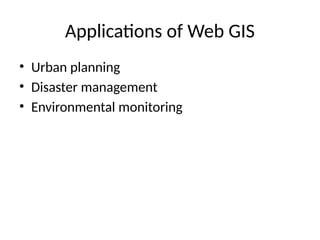 Applications of Web GIS
• Urban planning
• Disaster management
• Environmental monitoring
 
