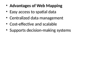 • Advantages of Web Mapping
• Easy access to spatial data
• Centralized data management
• Cost-effective and scalable
• Supports decision-making systems
 